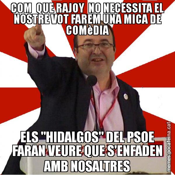 COM  QUE RAJOY  NO NECESSITA EL NOSTRE VOT FAREM UNA MICA DE COMèDIA ELS "HIDALGOS" DEL PSOE FARAN VEURE QUE S'ENFADEN AMB NOSALTRES - Miquel Iceta