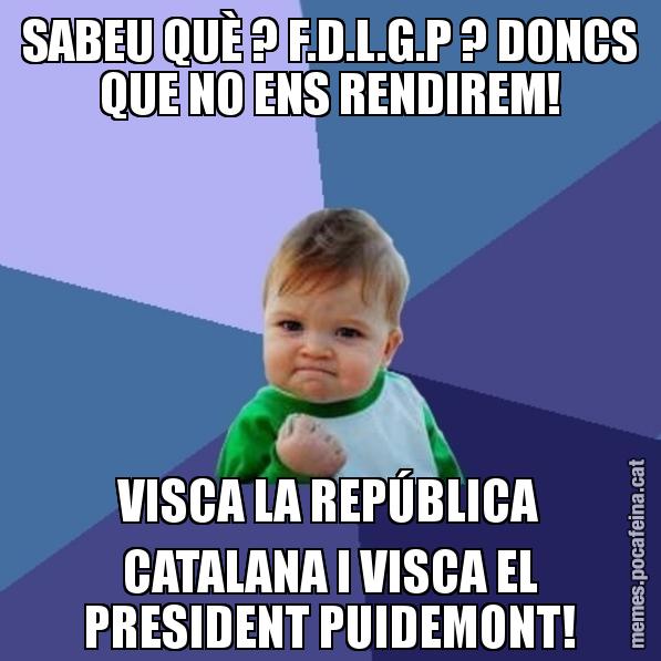 SABEU QUÈ ? F.D.L.G.P ? DONCS QUE NO ENS RENDIREM! VISCA LA REPÚBLICA CATALANA I VISCA EL PRESIDENT PUIDEMONT! - Success Kid