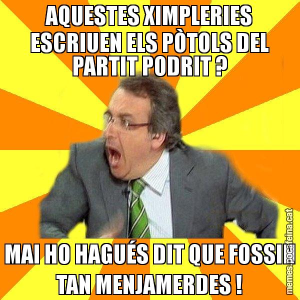 AQUESTES XIMPLERIES ESCRIUEN ELS PÒTOLS DEL PARTIT PODRIT ? MAI HO HAGUÉS DIT QUE FOSSIN TAN MENJAMERDES ! - Cuní Prou!