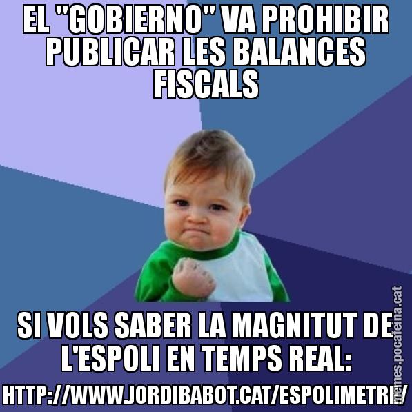 EL "GOBIERNO" VA PROHIBIR PUBLICAR LES BALANCES FISCALS SI VOLS SABER LA MAGNITUT DE L'ESPOLI EN TEMPS REAL: HTTP://WWW.JORDIBABOT.CAT/ESPOLIMETRE/ - Success Kid