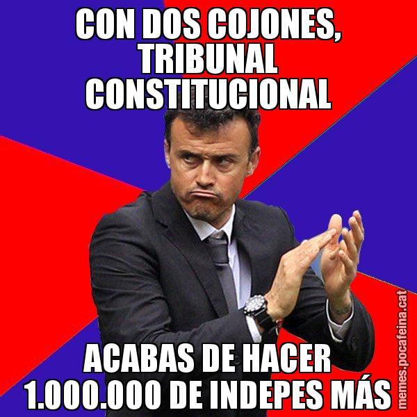 CON DOS COJONES, TRIBUNAL CONSTITUCIONAL ACABAS DE HACER 1.000.000 DE INDEPES MÁS - Luís Enrique