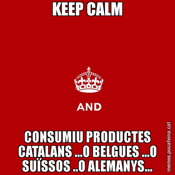 KEEP CALM CONSUMIU PRODUCTES CATALANS ...O BELGUES ...O SUÏSSOS ..O ALEMANYS... - Keep
