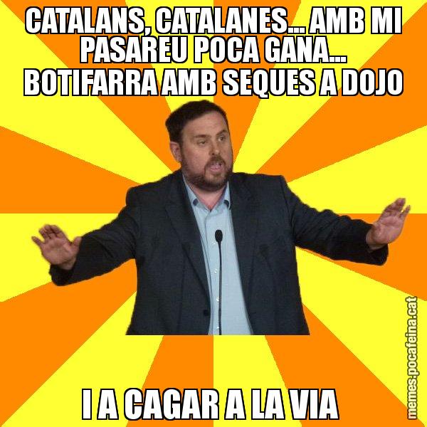 CATALANS, CATALANES... AMB MI PASAREU POCA GANA... BOTIFARRA AMB SEQUES A DOJO I A CAGAR A LA VIA - Oriol Junqueras freeena!