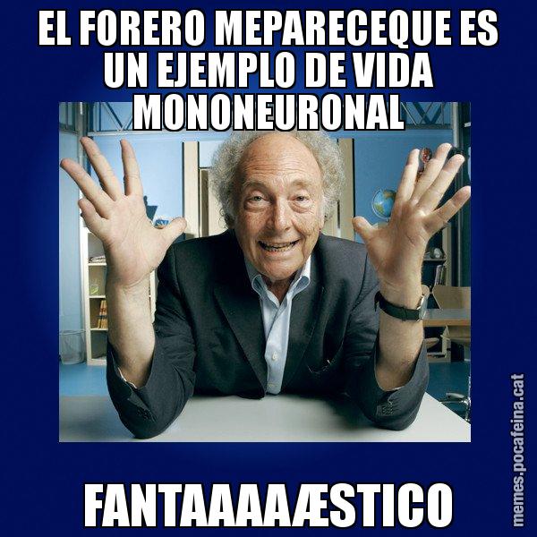 EL FORERO MEPARECEQUE ES UN EJEMPLO DE VIDA MONONEURONAL FANTAAAAÆSTICO - Eduard Punset
