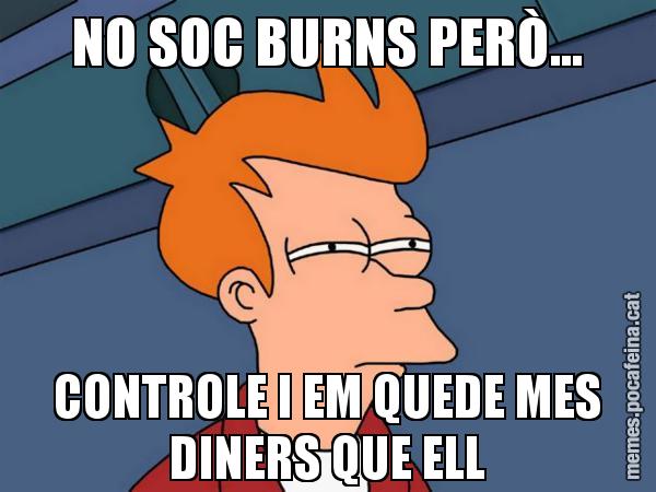 NO SOC BURNS PERÒ... CONTROLE I EM QUEDE MES DINERS QUE ELL - Futurama Fry
