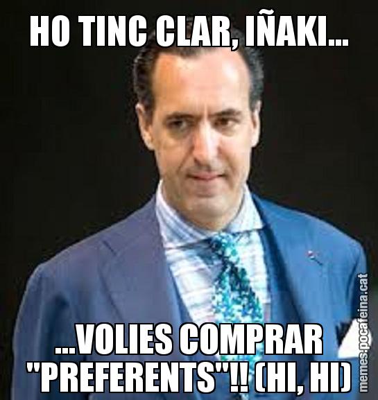 HO TINC CLAR, IÑAKI... ...VOLIES COMPRAR "PREFERENTS"!! (HI, HI)