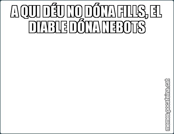 A QUI DÉU NO DÓNA FILLS, EL DIABLE DÓNA NEBOTS
