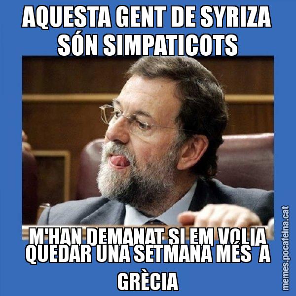 AQUESTA GENT DE SYRIZA SÓN SIMPATICOTS M'HAN DEMANAT SI EM VOLIA QUEDAR UNA SETMANA MÉS  A GRÈCIA - Mmmmmariano Rajoy
