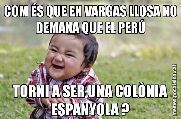 COM ÉS QUE EN VARGAS LLOSA NO DEMANA QUE EL PERÚ TORNI A SER UNA COLÒNIA ESPANYOLA ? - El diabòlic nen asiàtic