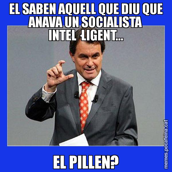 EL SABEN AQUELL QUE DIU QUE ANAVA UN SOCIALISTA INTEL·LIGENT... EL PILLEN? - Artur Mas Titola