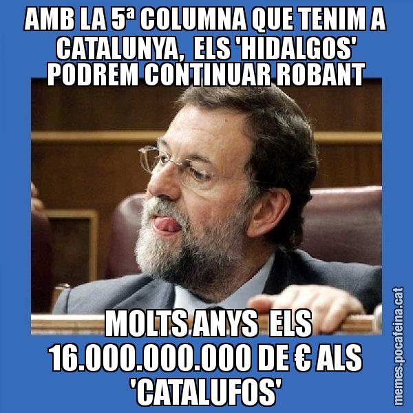 AMB LA 5ª COLUMNA QUE TENIM A CATALUNYA,  ELS 'HIDALGOS' PODREM CONTINUAR ROBANT  MOLTS ANYS  ELS 16.000.000.000 DE € ALS 'CATALUFOS' - Mmmmmariano Rajoy