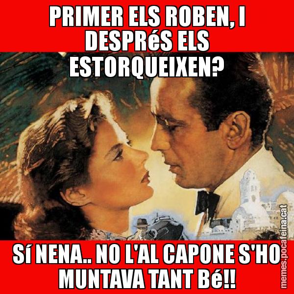 PRIMER ELS ROBEN, I DESPRéS ELS ESTORQUEIXEN? Sí NENA.. NO L'AL CAPONE S'HO MUNTAVA TANT Bé!!
