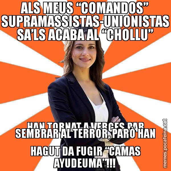 ALS MEUS “COMANDOS” SUPRAMASSISTAS-UNIONISTAS SA’LS ACABA AL “CHOLLU” HAN TORNAT A VERGES PAR SEMBRAR AL TERROR, PARÒ HAN HAGUT DA FUGIR “CAMAS AYUDEUMA”!!! - Inés Arrimadas - 27S