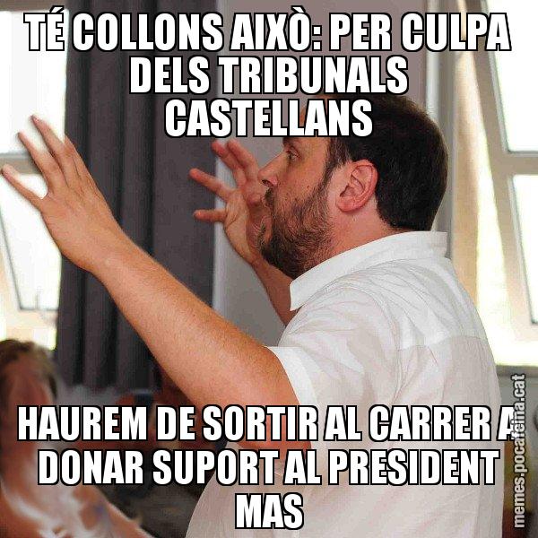 TÉ COLLONS AIXÒ: PER CULPA DELS TRIBUNALS CASTELLANS HAUREM DE SORTIR AL CARRER A DONAR SUPORT AL PRESIDENT MAS - Oriol Junqueras