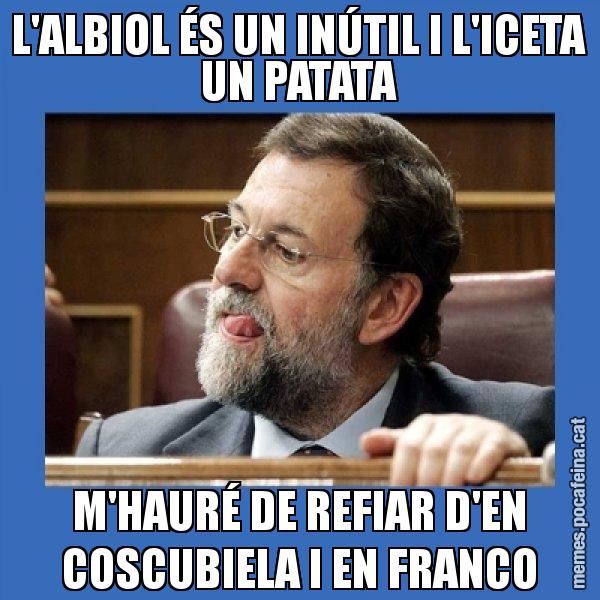L'ALBIOL ÉS UN INÚTIL I L'ICETA UN PATATA M'HAURÉ DE REFIAR D'EN COSCUBIELA I EN FRANCO - Mmmmmariano Rajoy