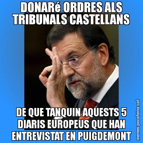 DONARé ORDRES ALS TRIBUNALS CASTELLANS DE QUE TANQUIN AQUESTS 5 DIARIS EUROPEUS QUE HAN ENTREVISTAT EN PUIGDEMONT - Rajoy Zero