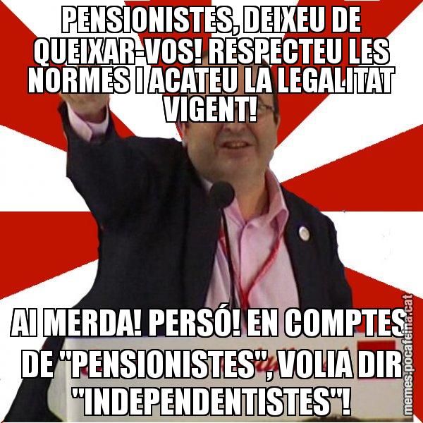 PENSIONISTES, DEIXEU DE QUEIXAR-VOS! RESPECTEU LES NORMES I ACATEU LA LEGALITAT VIGENT! AI MERDA! PERSÓ! EN COMPTES DE "PENSIONISTES", VOLIA DIR "INDEPENDENTISTES"! - Miquel Iceta