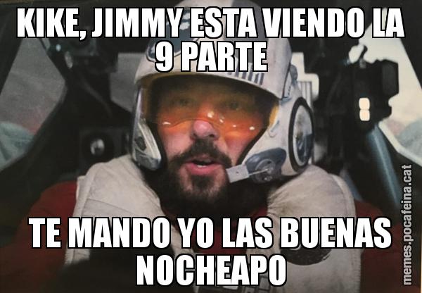 KIKE, JIMMY ESTA VIENDO LA 9 PARTE TE MANDO YO LAS BUENAS NOCHEAPO