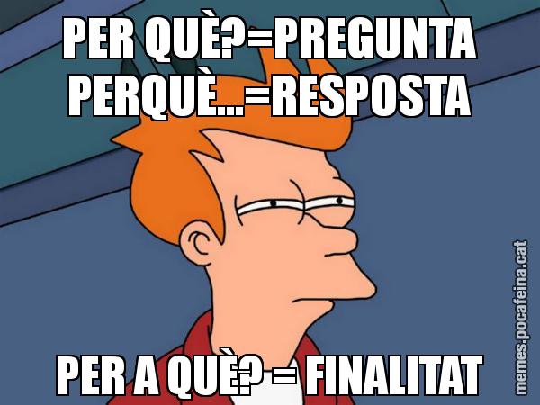 PER QUÈ?=PREGUNTA PERQUÈ...=RESPOSTA PER A QUÈ? = FINALITAT - Futurama Fry