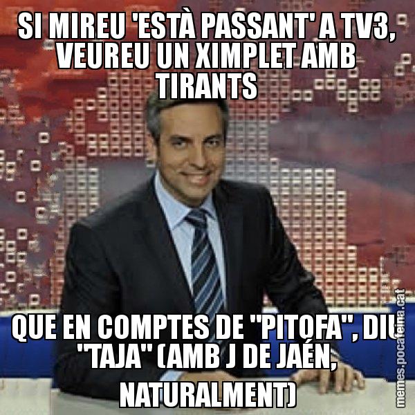 SI MIREU 'ESTÀ PASSANT' A TV3, VEUREU UN XIMPLET AMB TIRANTS QUE EN COMPTES DE "PITOFA", DIU "TAJA" (AMB J DE JAÉN, NATURALMENT) - Trollicer