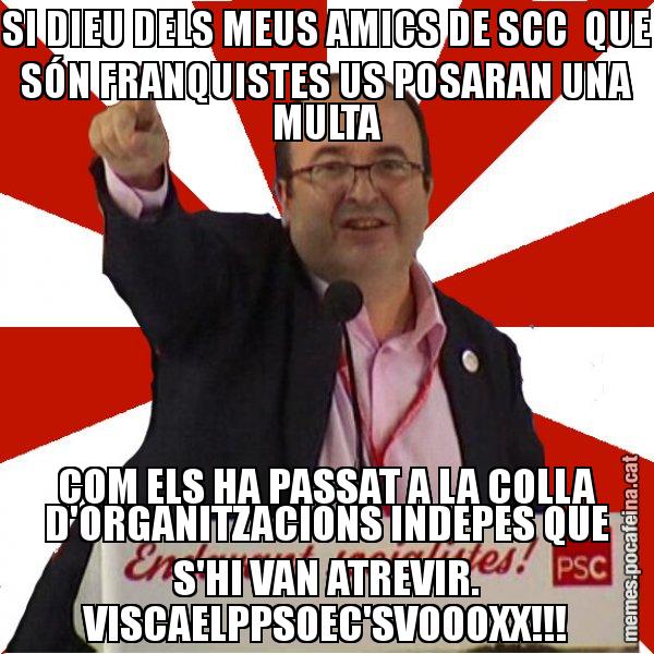 SI DIEU DELS MEUS AMICS DE SCC  QUE SÓN FRANQUISTES US POSARAN UNA MULTA COM ELS HA PASSAT A LA COLLA D'ORGANITZACIONS INDEPES QUE S'HI VAN ATREVIR. VISCAELPPSOEC'SVOOOXX!!! - Miquel Iceta