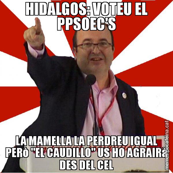 HIDALGOS: VOTEU EL PPSOEC'S LA MAMELLA LA PERDREU IGUAL PERò "EL CAUDILLO" US HO AGRAIRà DES DEL CEL - Miquel Iceta