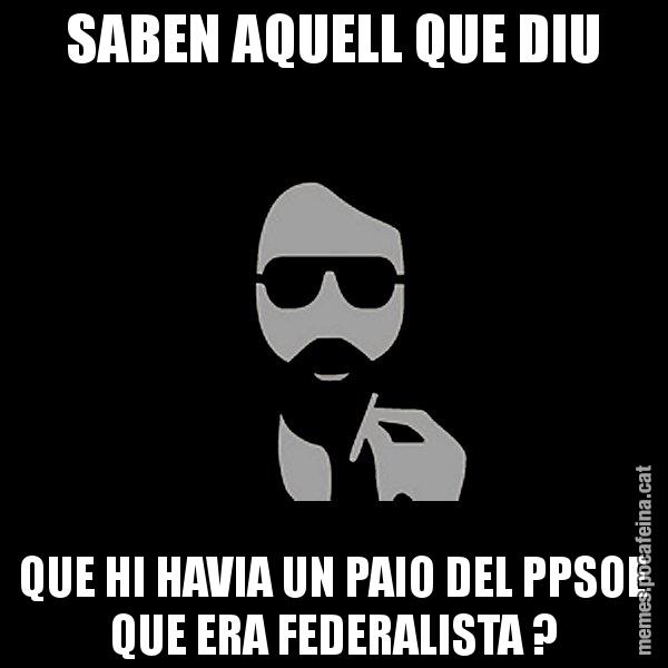 SABEN AQUELL QUE DIU QUE HI HAVIA UN PAIO DEL PPSOE QUE ERA FEDERALISTA ? - Eugenio