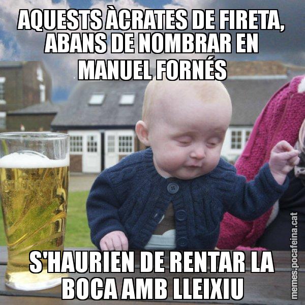 AQUESTS ÀCRATES DE FIRETA, ABANS DE NOMBRAR EN MANUEL FORNÉS S'HAURIEN DE RENTAR LA BOCA AMB LLEIXIU - El nen begut