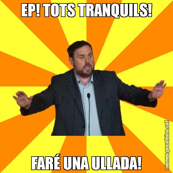 EP! TOTS TRANQUILS! FARÉ UNA ULLADA! - Oriol Junqueras freeena!