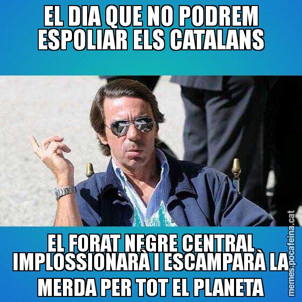 EL DIA QUE NO PODREM ESPOLIAR ELS CATALANS EL FORAT NEGRE CENTRAL IMPLOSSIONARÀ I ESCAMPARÀ LA MERDA PER TOT EL PLANETA - Aznar Lupas