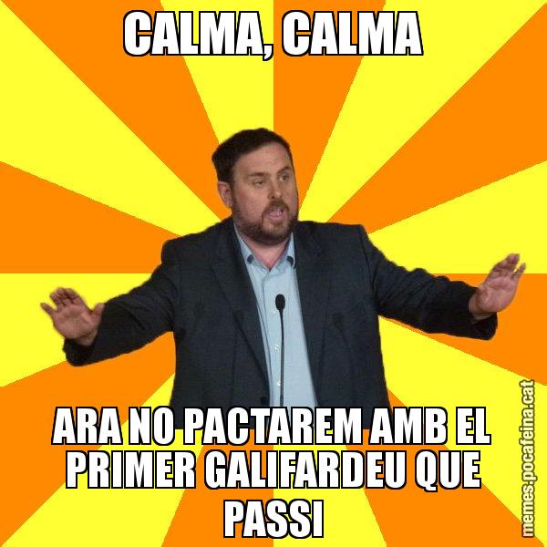 CALMA, CALMA ARA NO PACTAREM AMB EL PRIMER GALIFARDEU QUE PASSI - Oriol Junqueras freeena!