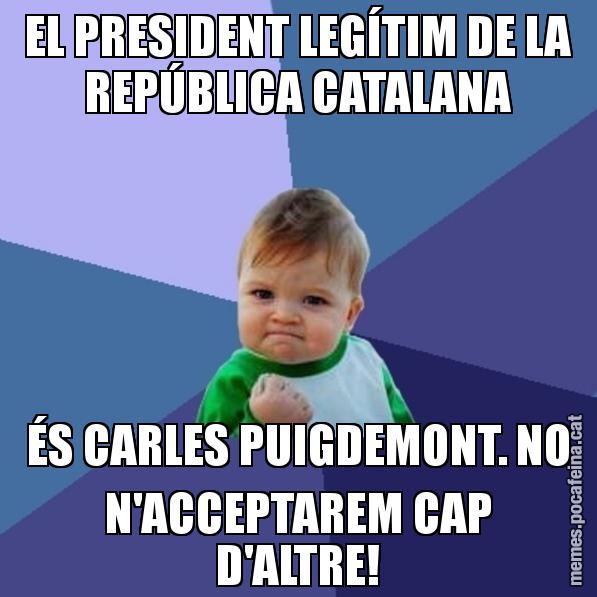 EL PRESIDENT LEGÍTIM DE LA REPÚBLICA CATALANA ÉS CARLES PUIGDEMONT. NO N'ACCEPTAREM CAP D'ALTRE! - Success Kid
