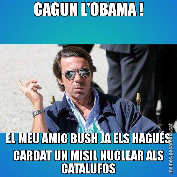 CAGUN L'OBAMA ! EL MEU AMIC BUSH JA ELS HAGUÉS CARDAT UN MISIL NUCLEAR ALS CATALUFOS - Aznar Lupas