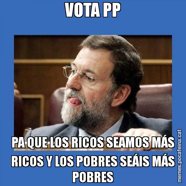VOTA PP PA QUE LOS RICOS SEAMOS MÁS RICOS Y LOS POBRES SEÁIS MÁS POBRES - Mmmmmariano Rajoy