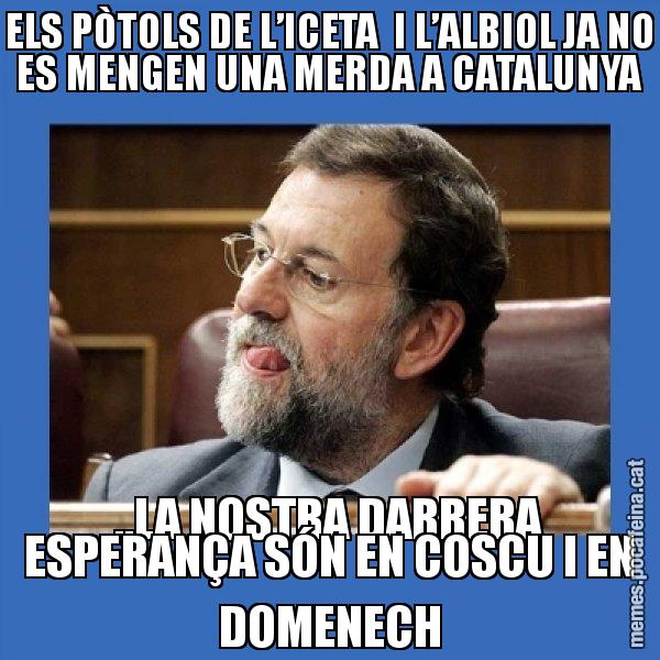 ELS PÒTOLS DE L’ICETA  I L’ALBIOL JA NO ES MENGEN UNA MERDA A CATALUNYA ..LA NOSTRA DARRERA ESPERANÇA SÓN EN COSCU I EN DOMENECH - Mmmmmariano Rajoy