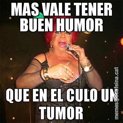 MAS VALE TENER BUEN HUMOR QUE EN EL CULO UN TUMOR