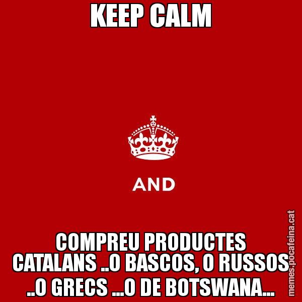 KEEP CALM COMPREU PRODUCTES CATALANS ..O BASCOS, O RUSSOS ..O GRECS ...O DE BOTSWANA... - Keep