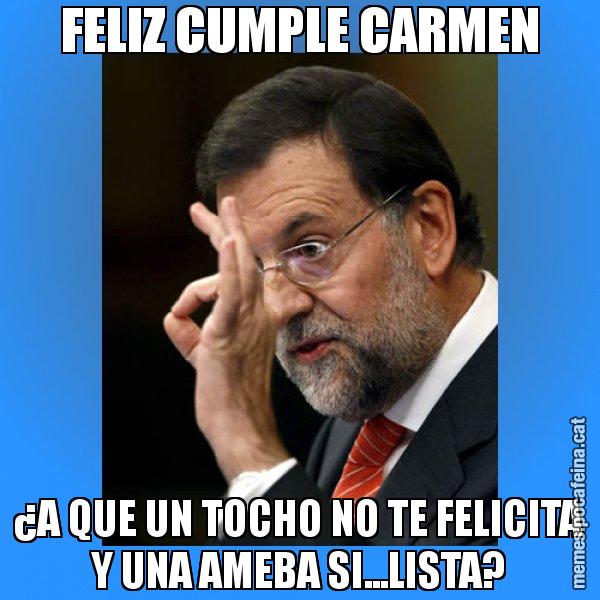 FELIZ CUMPLE CARMEN ¿A QUE UN TOCHO NO TE FELICITA Y UNA AMEBA SI...LISTA? - Rajoy Zero