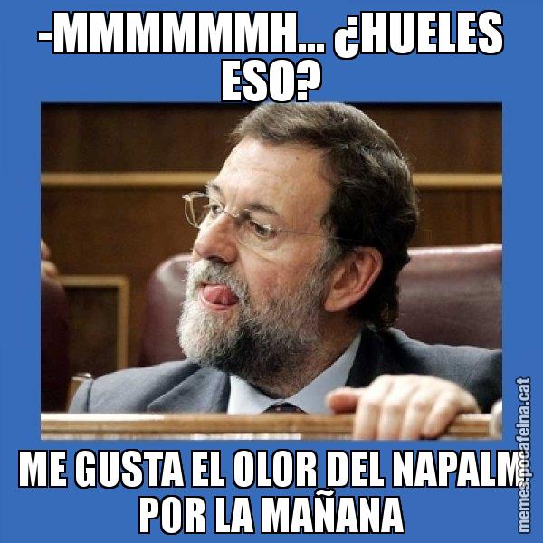 -MMMMMMH... ¿HUELES ESO? ME GUSTA EL OLOR DEL NAPALM POR LA MAÑANA - Mmmmmariano Rajoy