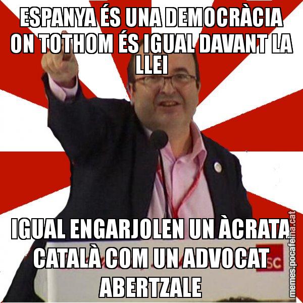 ESPANYA ÉS UNA DEMOCRÀCIA ON TOTHOM ÉS IGUAL DAVANT LA LLEI IGUAL ENGARJOLEN UN ÀCRATA CATALÀ COM UN ADVOCAT ABERTZALE - Miquel Iceta
