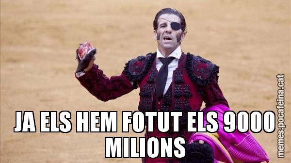 JA ELS HEM FOTUT ELS 9000 MILIONS