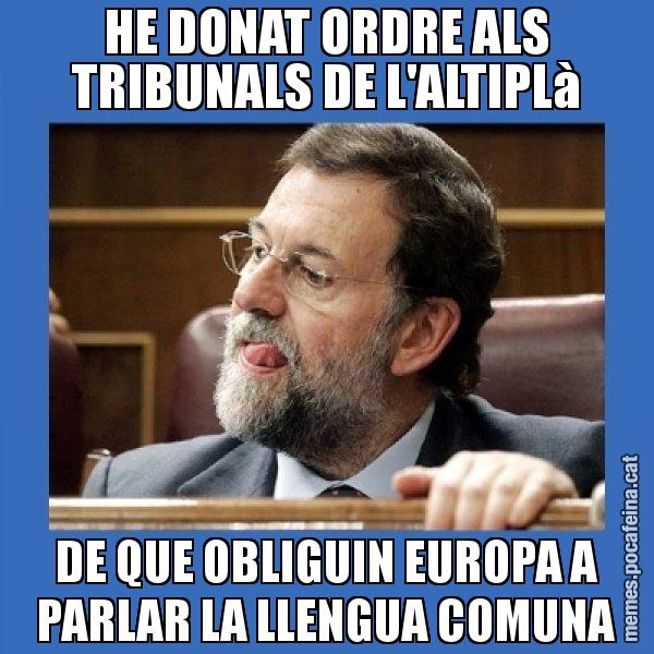 HE DONAT ORDRE ALS TRIBUNALS DE L'ALTIPLà DE QUE OBLIGUIN EUROPA A PARLAR LA LLENGUA COMUNA - Mmmmmariano Rajoy