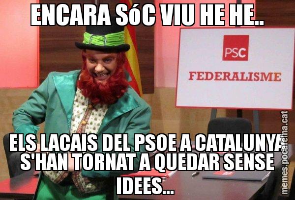 ENCARA SóC VIU HE HE.. ELS LACAIS DEL PSOE A CATALUNYA S'HAN TORNAT A QUEDAR SENSE IDEES... - Follet del federalisme