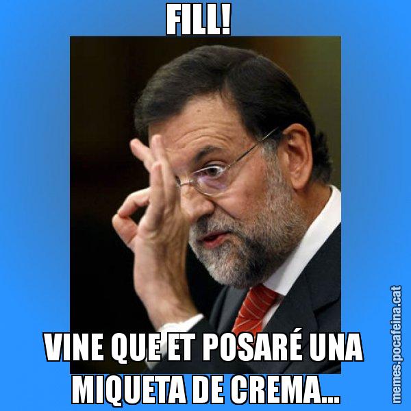 FILL!   VINE QUE ET POSARÉ UNA MIQUETA DE CREMA... - Rajoy Zero
