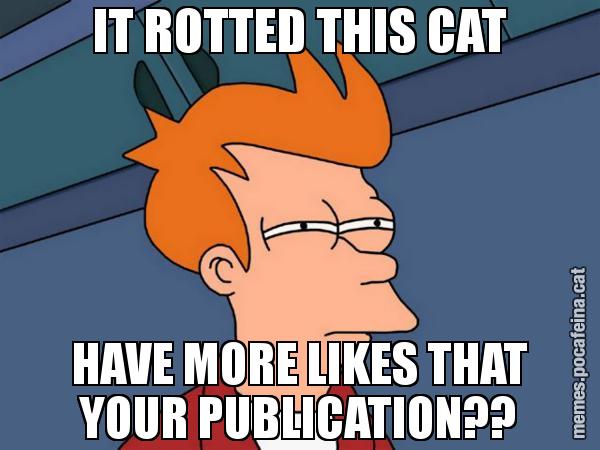 IT ROTTED THIS CAT HAVE MORE LIKES THAT YOUR PUBLICATION?? - Futurama Fry