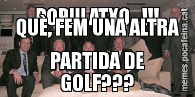 AUSTERITAT? AIXÒ ÉS PEL POPULATXO...!!! QUÈ, FEM UNA ALTRA PARTIDA DE GOLF???