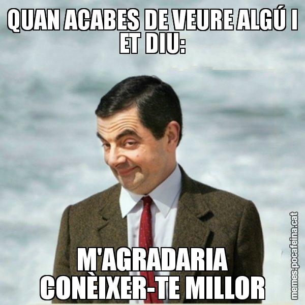 QUAN ACABES DE VEURE ALGÚ I ET DIU: M'AGRADARIA CONÈIXER-TE MILLOR - Mr. Bean
