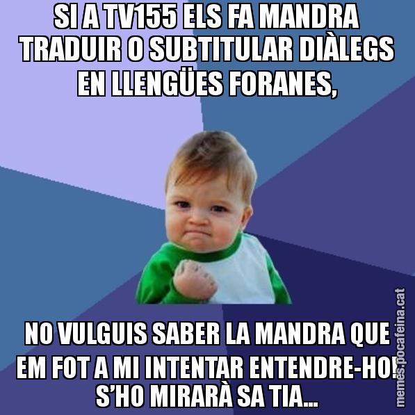 SI A TV155 ELS FA MANDRA TRADUIR O SUBTITULAR DIÀLEGS EN LLENGÜES FORANES, NO VULGUIS SABER LA MANDRA QUE EM FOT A MI INTENTAR ENTENDRE-HO! S’HO MIRARÀ SA TIA... - Success Kid
