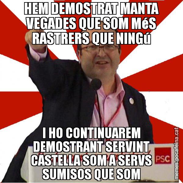 HEM DEMOSTRAT MANTA VEGADES QUE SOM MéS RASTRERS QUE NINGú I HO CONTINUAREM DEMOSTRANT SERVINT CASTELLA SOM A SERVS SUMISOS QUE SOM - Miquel Iceta