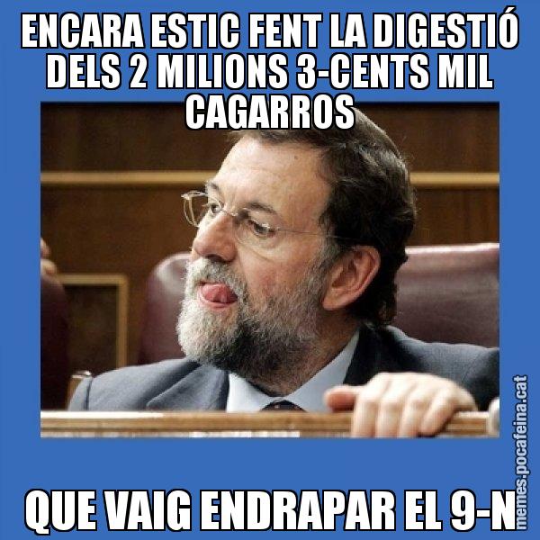 ENCARA ESTIC FENT LA DIGESTIÓ DELS 2 MILIONS 3-CENTS MIL CAGARROS QUE VAIG ENDRAPAR EL 9-N - Mmmmmariano Rajoy